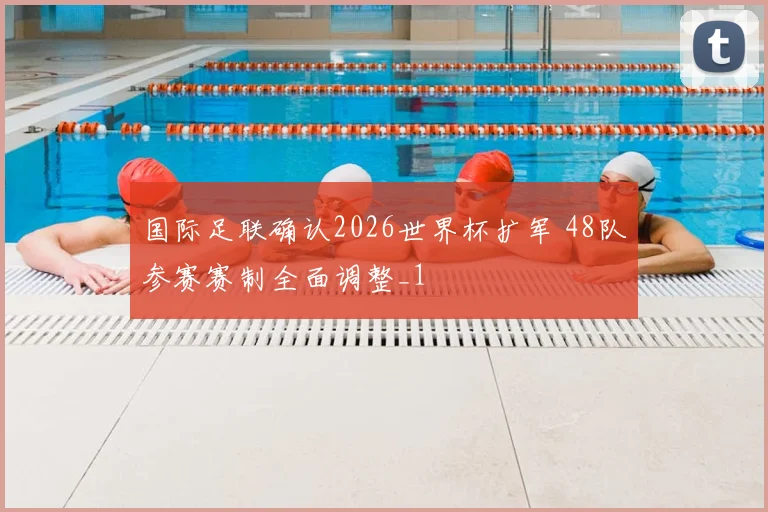 国际足联确认2026世界杯扩军 48队参赛赛制全面调整_1