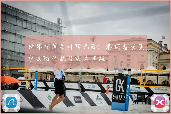 世界杯国足对阵巴西：赛前看点集中攻防对抗与实力差距