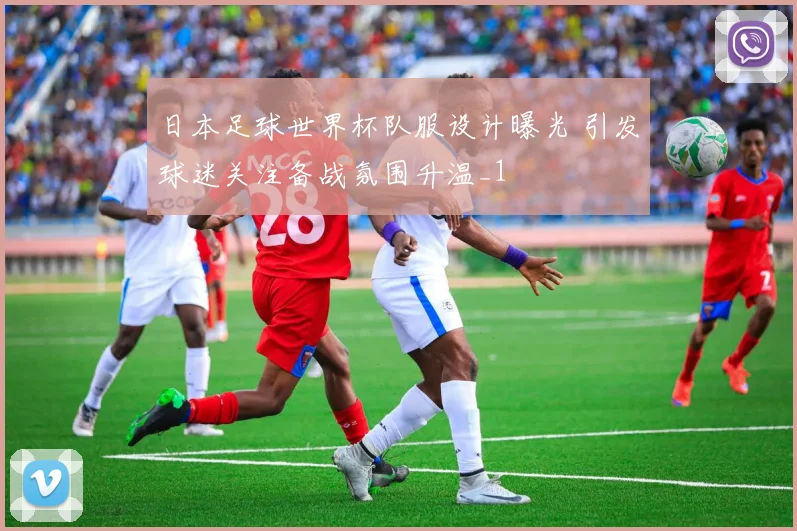 日本足球世界杯队服设计曝光 引发球迷关注备战氛围升温_1