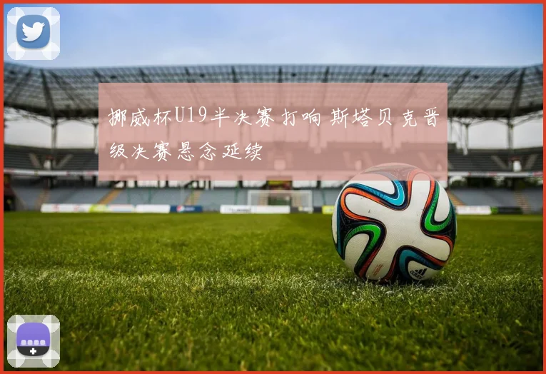 挪威杯U19半决赛打响 斯塔贝克晋级决赛悬念延续