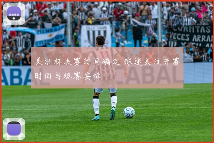 美洲杯决赛时间确定 球迷关注开赛时间与观赛安排