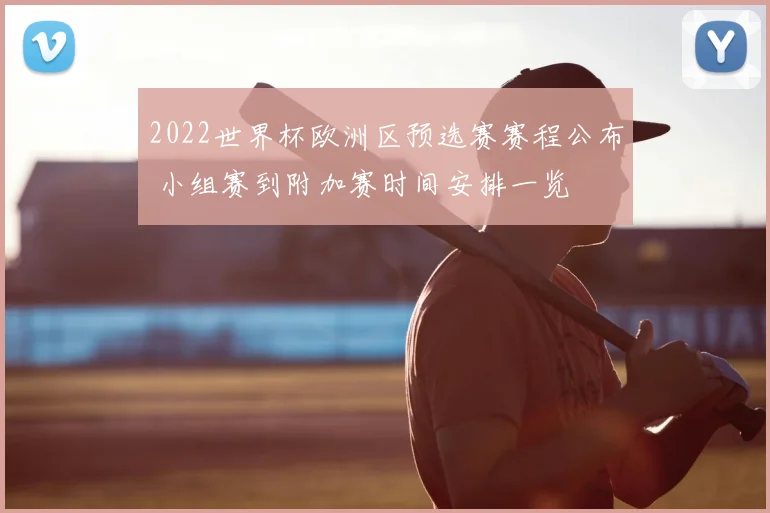 2022世界杯欧洲区预选赛赛程公布 小组赛到附加赛时间安排一览