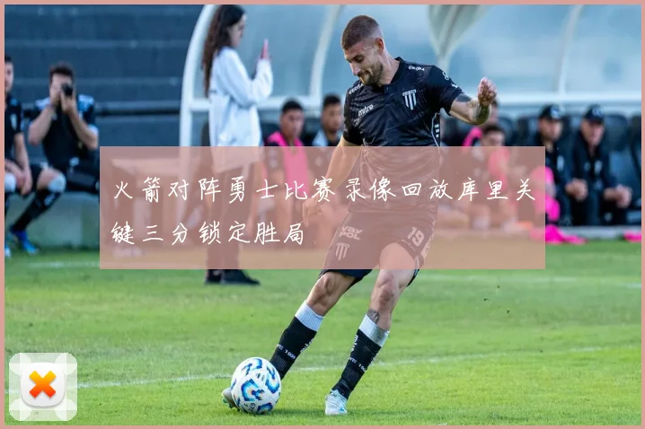 火箭对阵勇士比赛录像回放库里关键三分锁定胜局