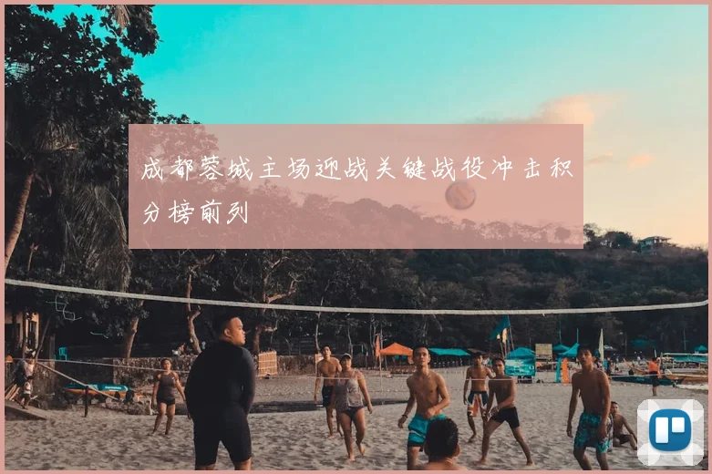 成都蓉城主场迎战关键战役冲击积分榜前列