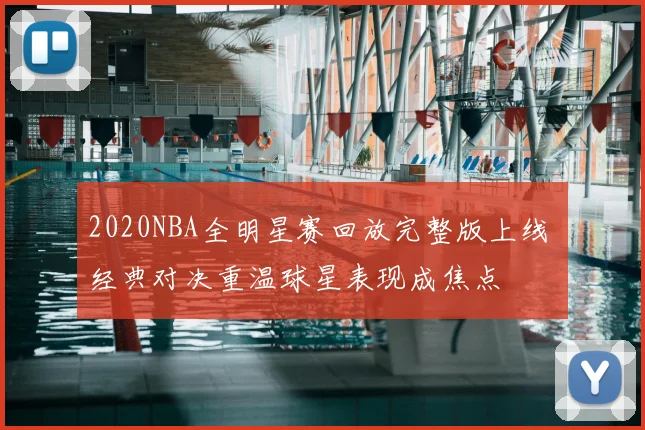 2020NBA全明星赛回放完整版上线 经典对决重温球星表现成焦点