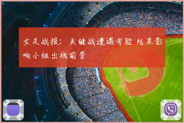 女足战报：关键战遭遇考验 结果影响小组出线前景