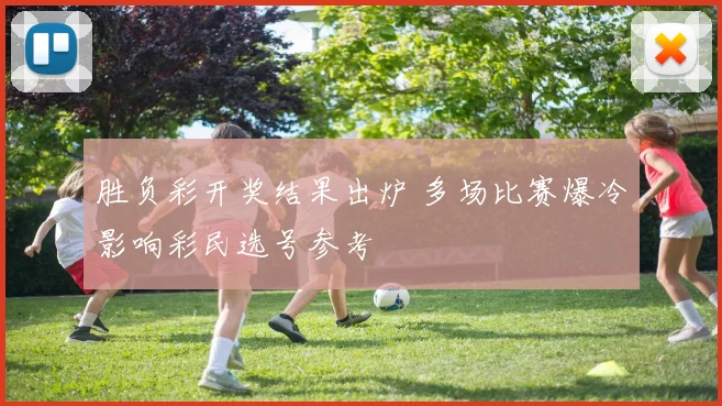 胜负彩开奖结果出炉 多场比赛爆冷影响彩民选号参考