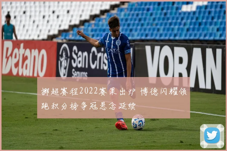 挪超赛程2022赛果出炉 博德闪耀领跑积分榜争冠悬念延续