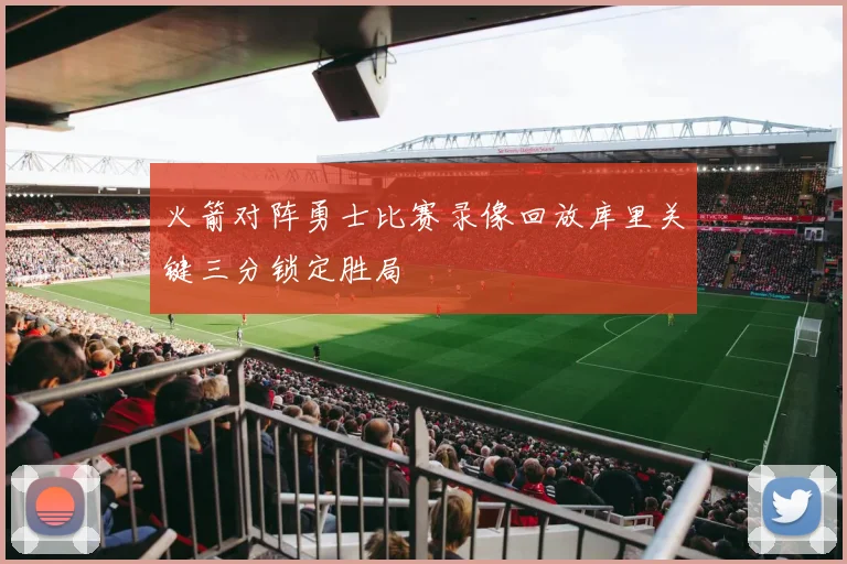 火箭对阵勇士比赛录像回放库里关键三分锁定胜局